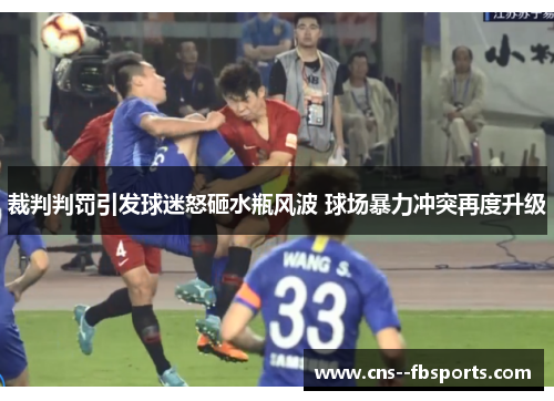 裁判判罚引发球迷怒砸水瓶风波 球场暴力冲突再度升级