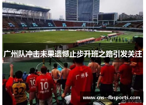 广州队冲击未果遗憾止步升班之路引发关注