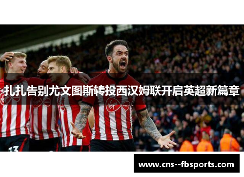 扎扎告别尤文图斯转投西汉姆联开启英超新篇章