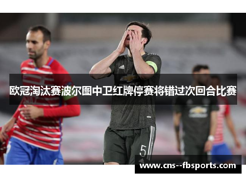 欧冠淘汰赛波尔图中卫红牌停赛将错过次回合比赛