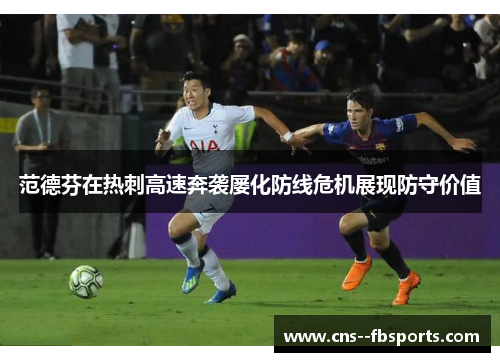 范德芬在热刺高速奔袭屡化防线危机展现防守价值 范德芬在热刺高速奔袭屡化防线危机展现防守价值