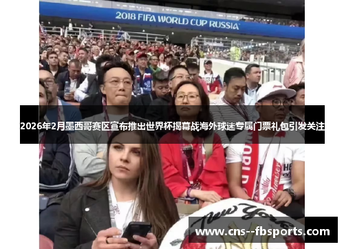 2026年2月墨西哥赛区宣布推出世界杯揭幕战海外球迷专属门票礼包引发关注 2026年2月墨西哥赛区宣布推出世界杯揭幕战海外球迷专属门票礼包引发关注