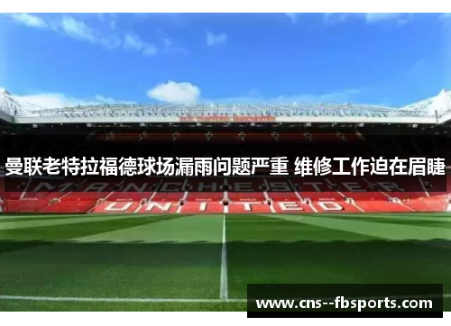 曼联老特拉福德球场漏雨问题严重 维修工作迫在眉睫