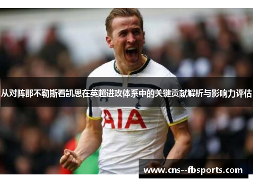 从对阵那不勒斯看凯恩在英超进攻体系中的关键贡献解析与影响力评估