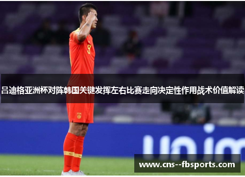 吕迪格亚洲杯对阵韩国关键发挥左右比赛走向决定性作用战术价值解读