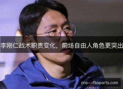 李刚仁战术职责变化，前场自由人角色更突出